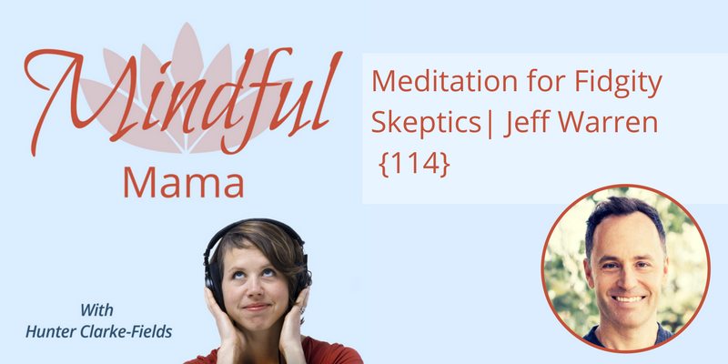 Meditation for Fidgity Skeptics – Jeff Warren [114] - Mindful Mama ...